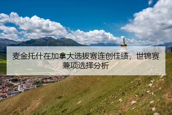 麦金托什在加拿大选拔赛连创佳绩，世锦赛兼项选择分析