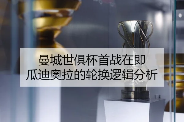 曼城世俱杯首战在即 瓜迪奥拉的轮换逻辑分析