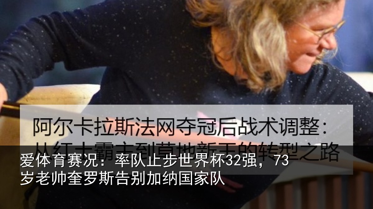 爱体育赛况：率队止步世界杯32强，73岁老帅奎罗斯告别加纳国家队