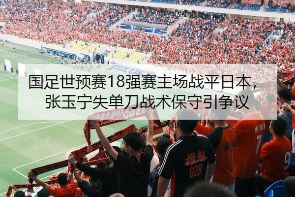 国足世预赛18强赛主场战平日本，张玉宁失单刀战术保守引争议