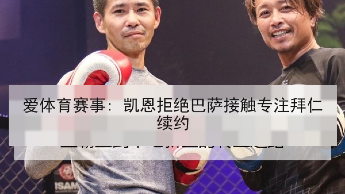 爱体育赛事: 凯恩拒绝巴萨接触专注拜仁续约