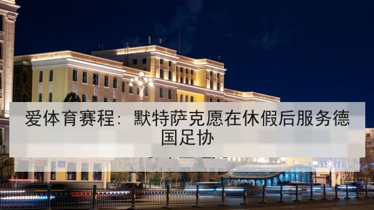 爱体育赛程: 默特萨克愿在休假后服务德国足协