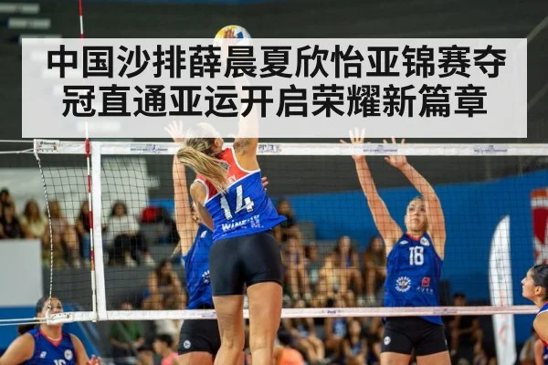 中国沙排薛晨夏欣怡亚锦赛夺冠直通亚运开启荣耀新篇章